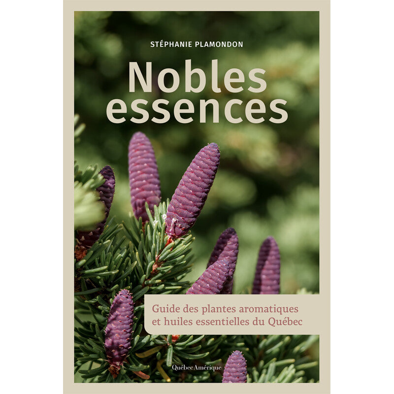 Noble Essences: Guide to Aromatic Plants and Essential Oils of Quebec